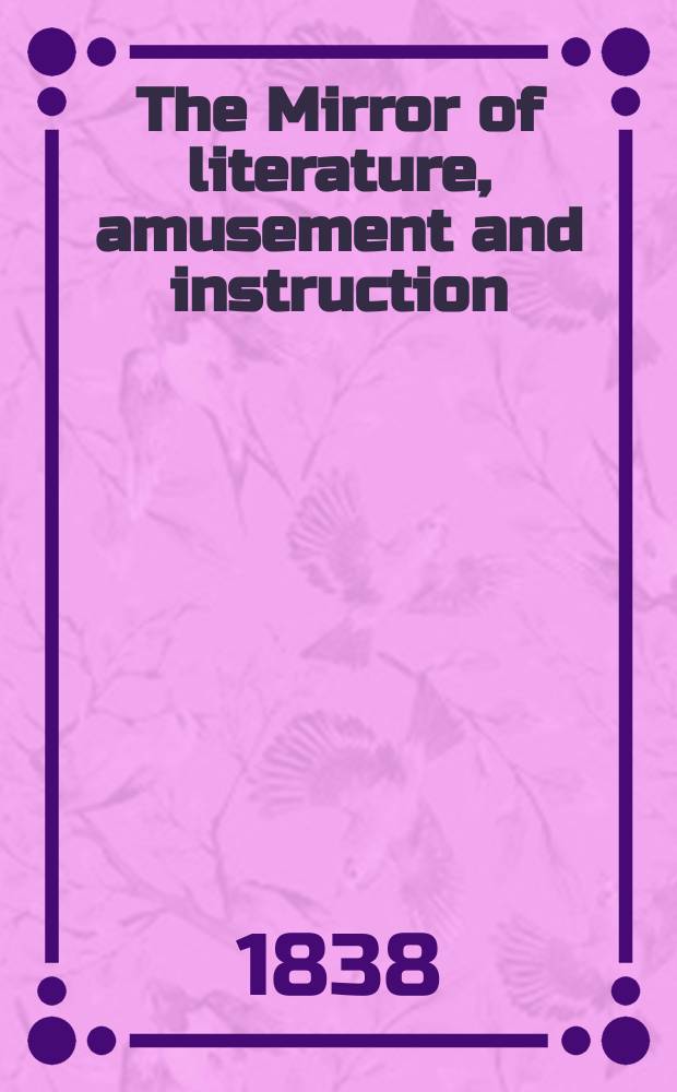 The Mirror of literature, amusement and instruction : Containing original essays... select extracts from new and expansive works ... Vol.30, №864