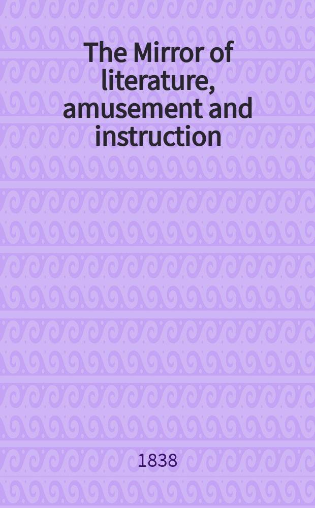 The Mirror of literature, amusement and instruction : Containing original essays... select extracts from new and expansive works ... Vol.30, №866