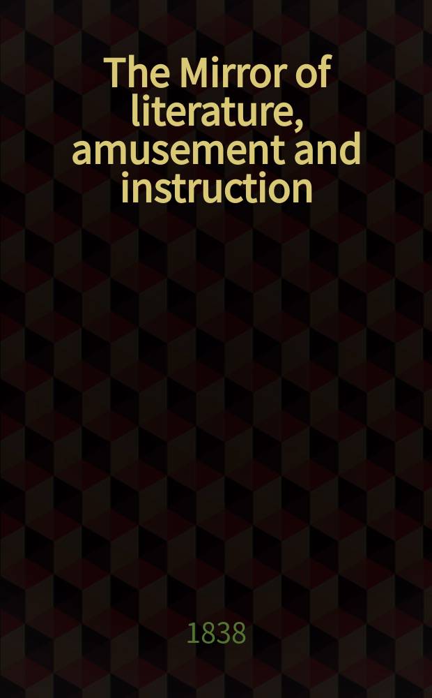 The Mirror of literature, amusement and instruction : Containing original essays... select extracts from new and expansive works ... Vol.30, №868