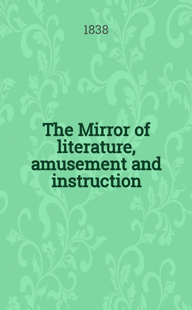 The Mirror of literature, amusement and instruction : Containing original essays... select extracts from new and expansive works ... Vol.30, №871
