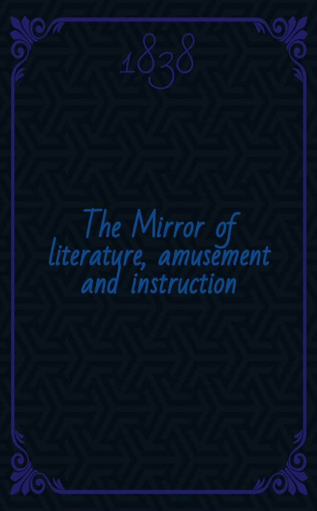 The Mirror of literature, amusement and instruction : Containing original essays... select extracts from new and expansive works ... Vol.31, №889