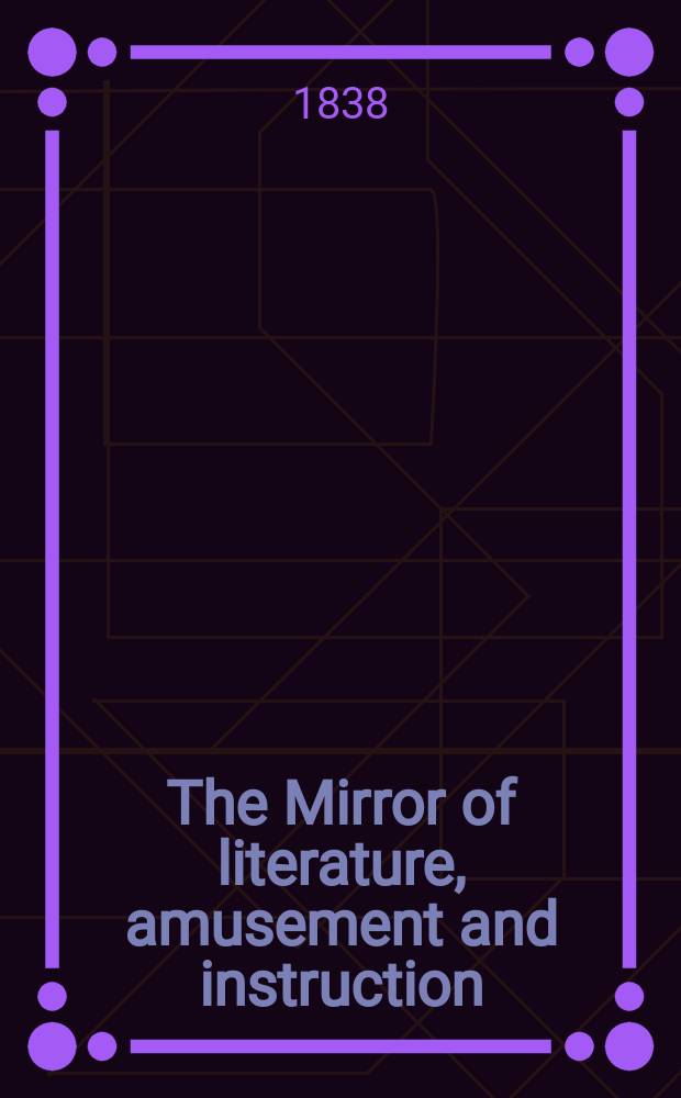 The Mirror of literature, amusement and instruction : Containing original essays... select extracts from new and expansive works ... Vol.31, №897