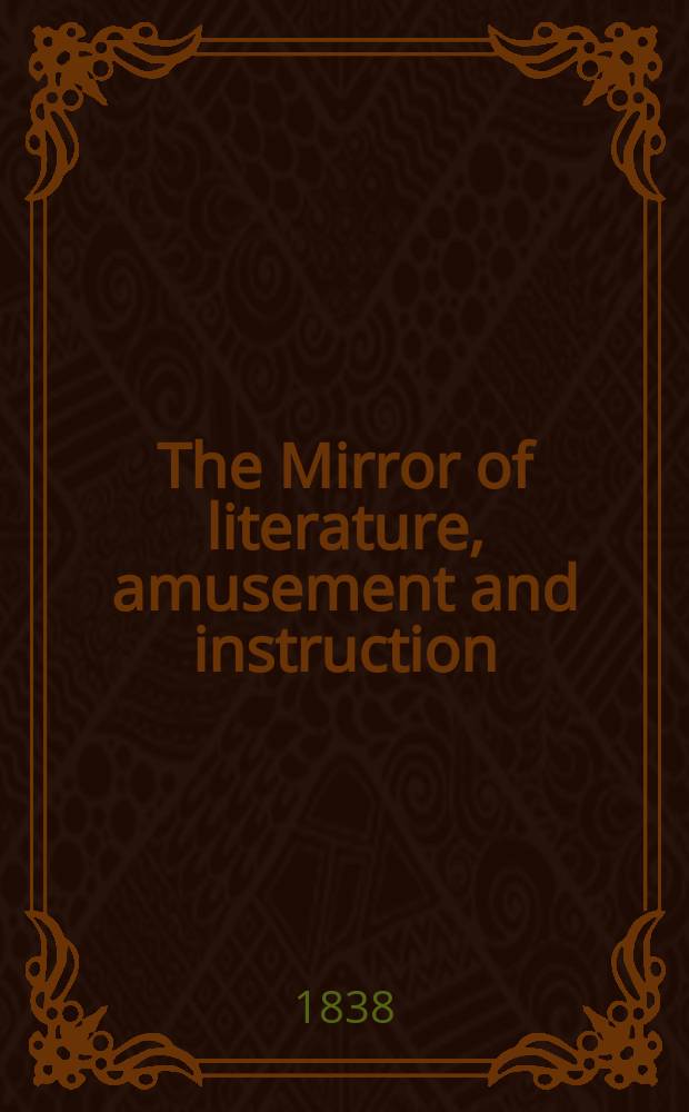 The Mirror of literature, amusement and instruction : Containing original essays... select extracts from new and expansive works ... Vol.32, №905