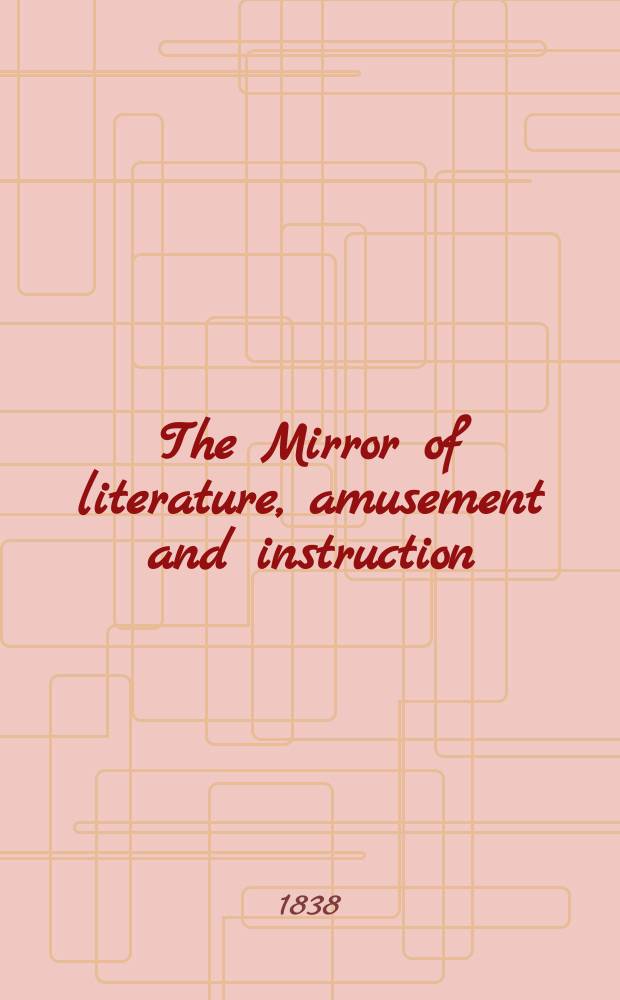 The Mirror of literature, amusement and instruction : Containing original essays... select extracts from new and expansive works ... Vol.32, №924