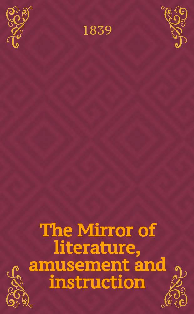 The Mirror of literature, amusement and instruction : Containing original essays... select extracts from new and expansive works ... Vol.33, №949