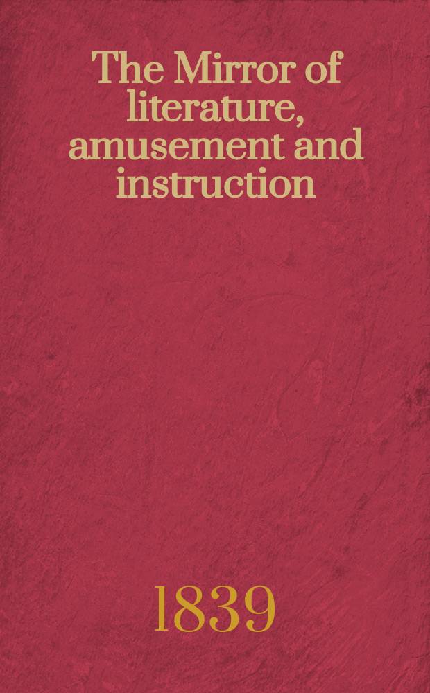 The Mirror of literature, amusement and instruction : Containing original essays... select extracts from new and expansive works ... Vol.33, №950