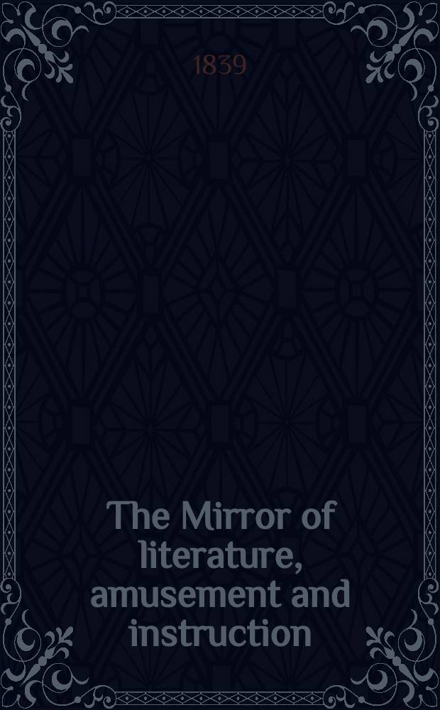 The Mirror of literature, amusement and instruction : Containing original essays... select extracts from new and expansive works ... Vol.33, №952