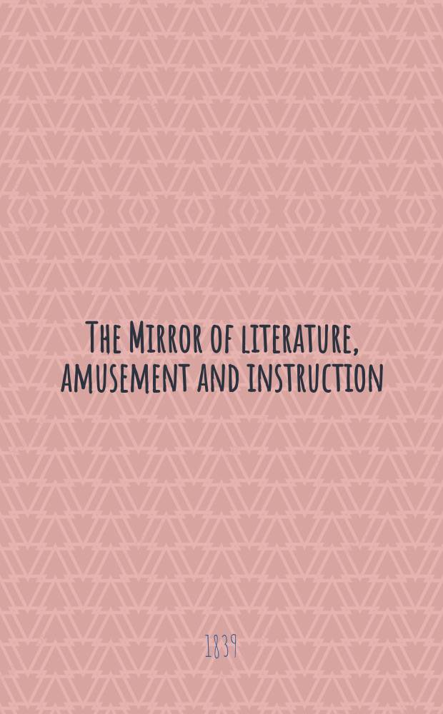 The Mirror of literature, amusement and instruction : Containing original essays... select extracts from new and expansive works ... Vol.34, №957