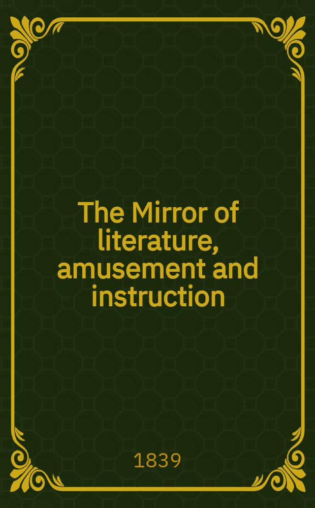The Mirror of literature, amusement and instruction : Containing original essays... select extracts from new and expansive works ... Vol.34, №963