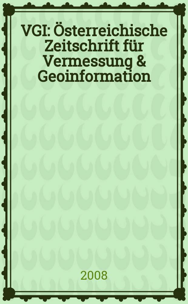 VGI: Österreichische Zeitschrift für Vermessung & Geoinformation : Vorm. ÖZ Organ der Österr. Ges. für Vermessung u. Geoinformation u. der Österr. Kommiss. für die Intern. Erdmessung. Jg. 96 2008, H. 2