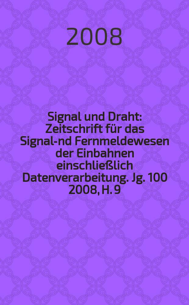 Signal und Draht : Zeitschrift für das Signal -und Fernmeldewesen der Einbahnen einschließlich Datenverarbeitung. Jg. 100 2008, H. 9