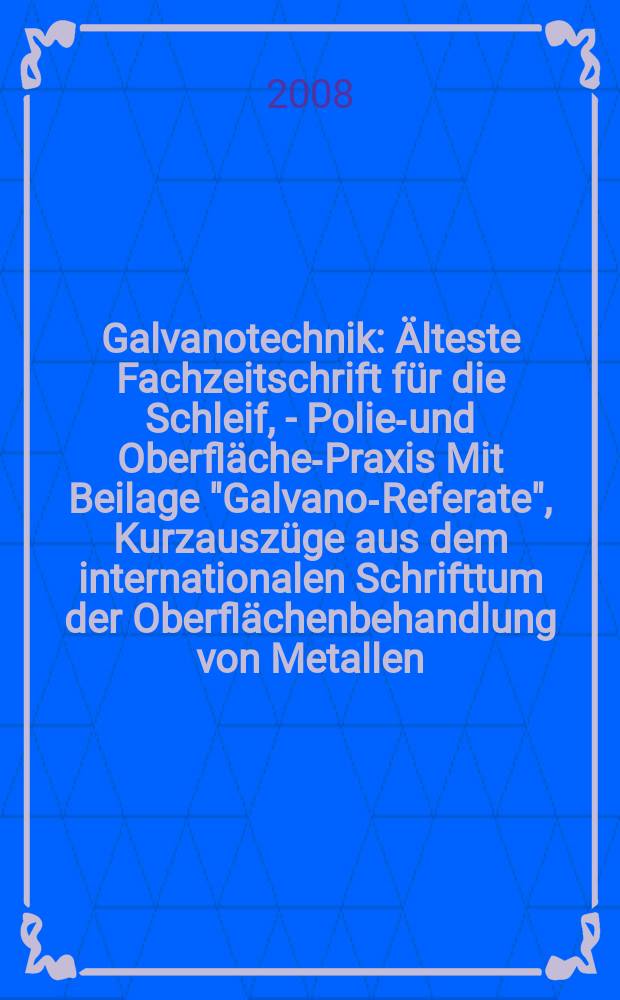 Galvanotechnik : Älteste Fachzeitschrift für die Schleif, - Polier- und Oberflächen- Praxis Mit Beilage "Galvano-Referate", Kurzauszüge aus dem internationalen Schrifttum der Oberflächenbehandlung von Metallen. Jg. 99 2008, H. 9