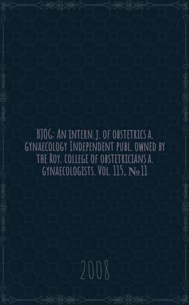 BJOG : An intern. j. of obstetrics a. gynaecology [Independent publ. owned by the Roy. college of obstetricians a. gynaecologists]. Vol. 115, № 11