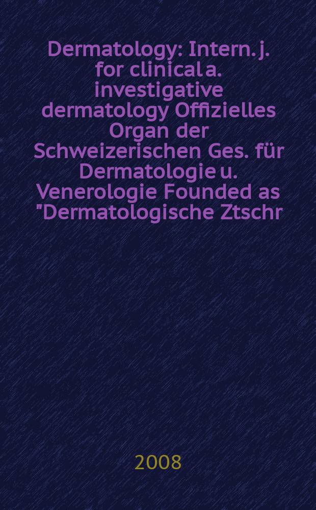 Dermatology : Intern. j. for clinical a. investigative dermatology Offizielles Organ der Schweizerischen Ges. für Dermatologie u. Venerologie Founded as "Dermatologische Ztschr." by Oskar Lassar (1893-1907), continued by Erich Hoffmann (1908-1938), continued as "Dermatologica"(1939-1991), by Wilhelro Lutz (1939-1958), Rudolf Schuppli(1959-1985). Vol. 217, № 3