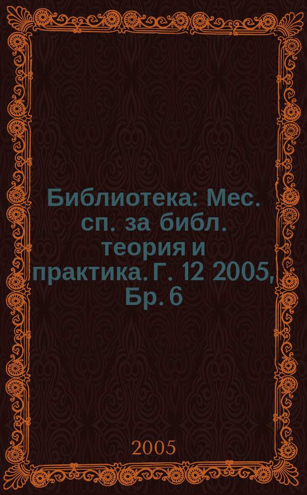 Библиотека : Мес. сп. за библ. теория и практика. Г. 12 2005, Бр. 6