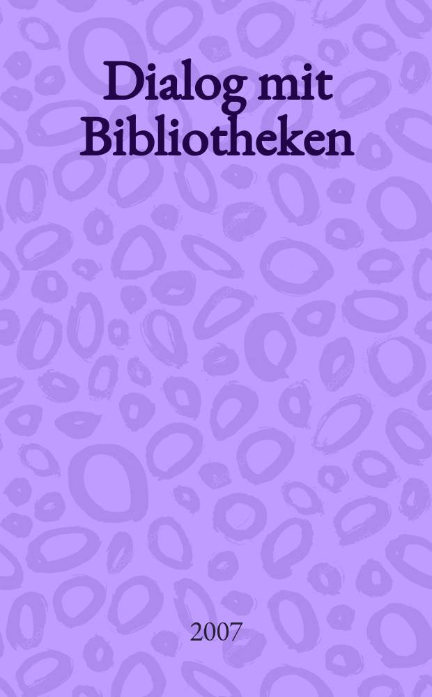 Dialog mit Bibliotheken : Fachztschr. über die Dt. Bibl., ihre Aktivitäten, ihr Dienstleistungsangebot. Jg. 19 2007, № 1