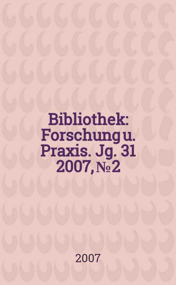 Bibliothek : Forschung u. Praxis. Jg. 31 2007, № 2
