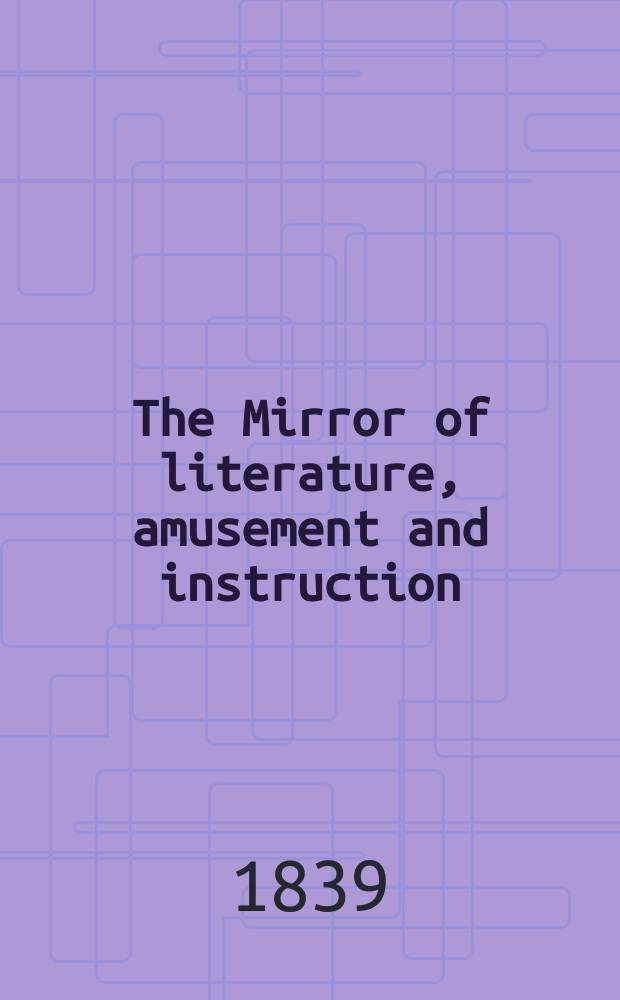 The Mirror of literature, amusement and instruction : Containing original essays... select extracts from new and expansive works ... Vol.34, №967