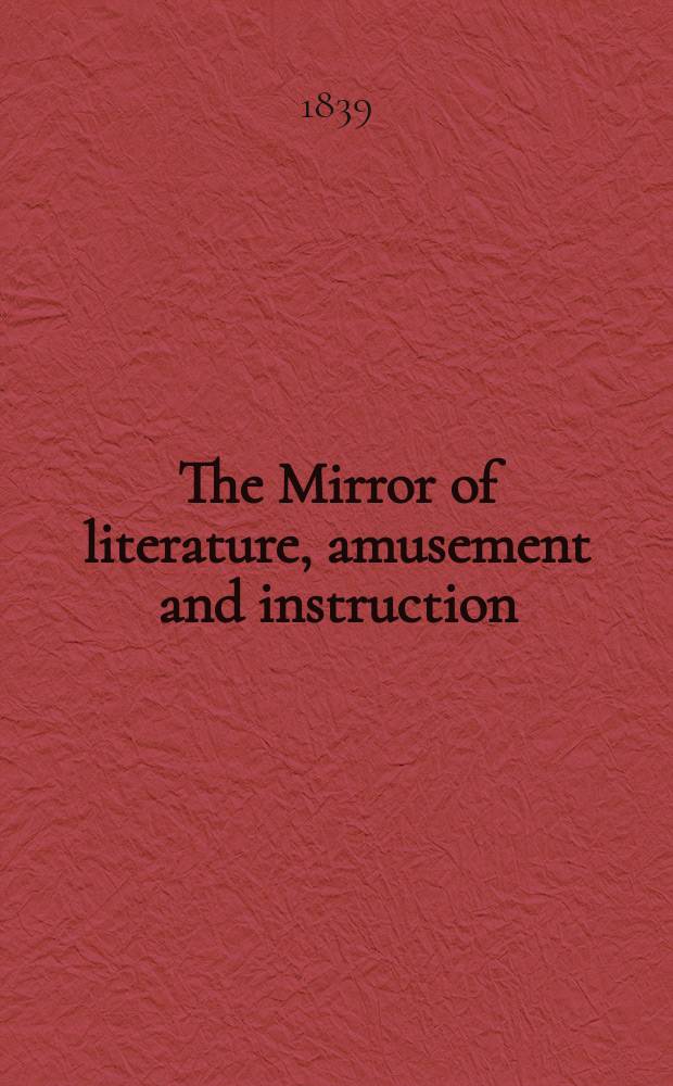 The Mirror of literature, amusement and instruction : Containing original essays... select extracts from new and expansive works ... Vol.34, №972