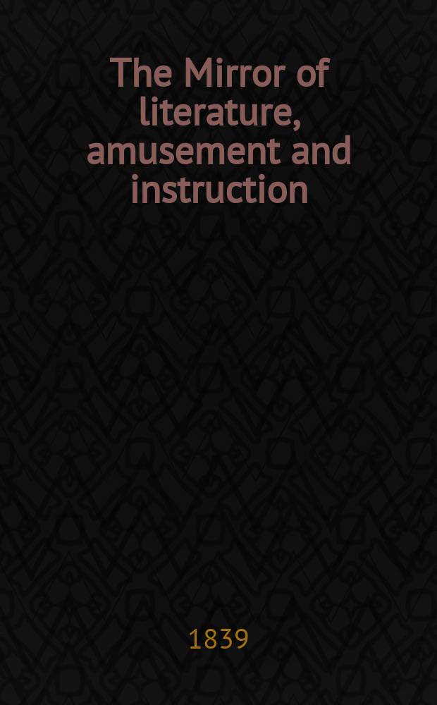 The Mirror of literature, amusement and instruction : Containing original essays... select extracts from new and expansive works ... Vol.34, №979