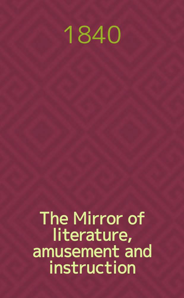 The Mirror of literature, amusement and instruction : Containing original essays... select extracts from new and expansive works ... Vol.35, №986