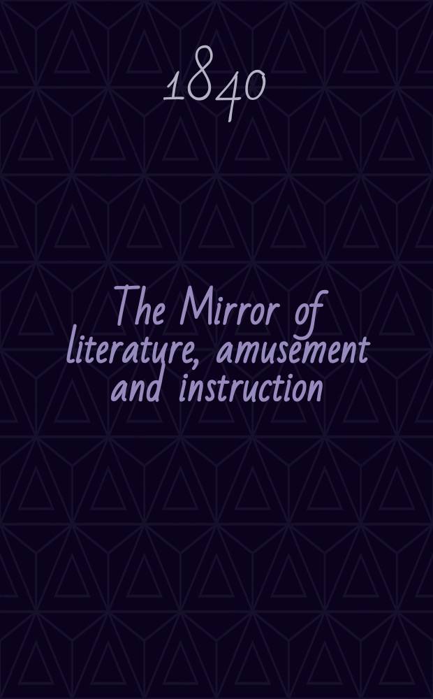 The Mirror of literature, amusement and instruction : Containing original essays... select extracts from new and expansive works ... Vol.35, №988