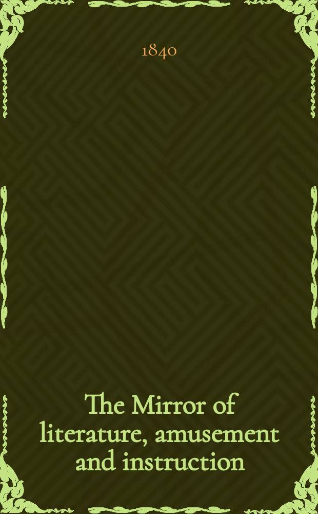 The Mirror of literature, amusement and instruction : Containing original essays... select extracts from new and expansive works ... Vol.35, №993