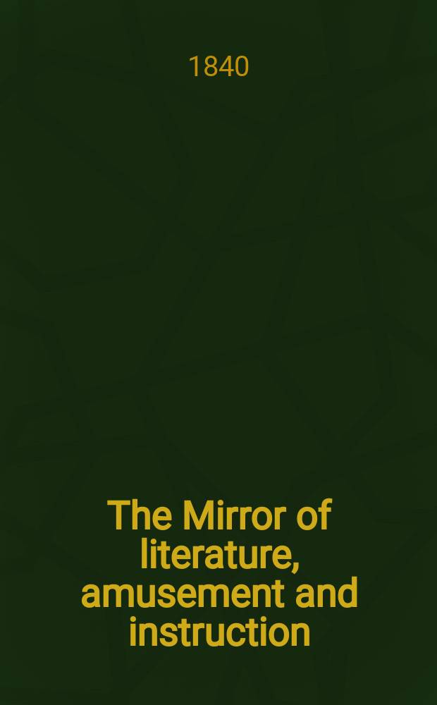 The Mirror of literature, amusement and instruction : Containing original essays... select extracts from new and expansive works ... Vol.35, №995