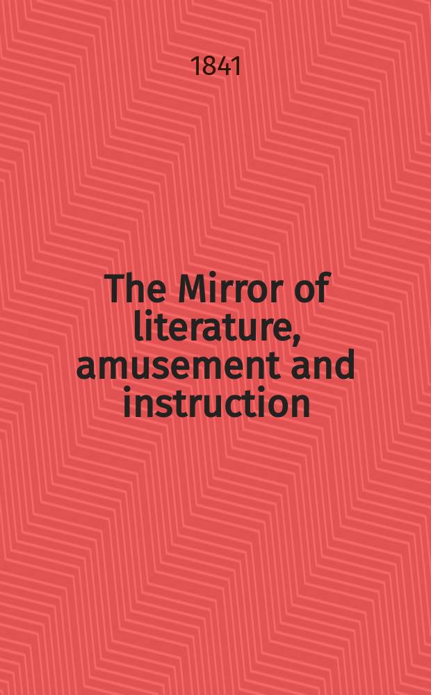 The Mirror of literature, amusement and instruction : Containing original essays... select extracts from new and expansive works ... Vol.37, №1042