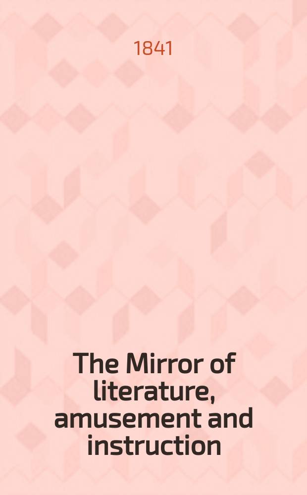 The Mirror of literature, amusement and instruction : Containing original essays... select extracts from new and expansive works ... Vol.37, №1048