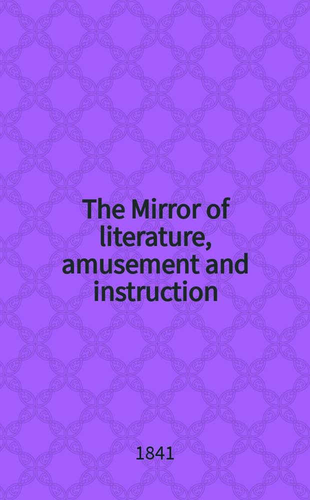 The Mirror of literature, amusement and instruction : Containing original essays... select extracts from new and expansive works ... Vol.38, №1067
