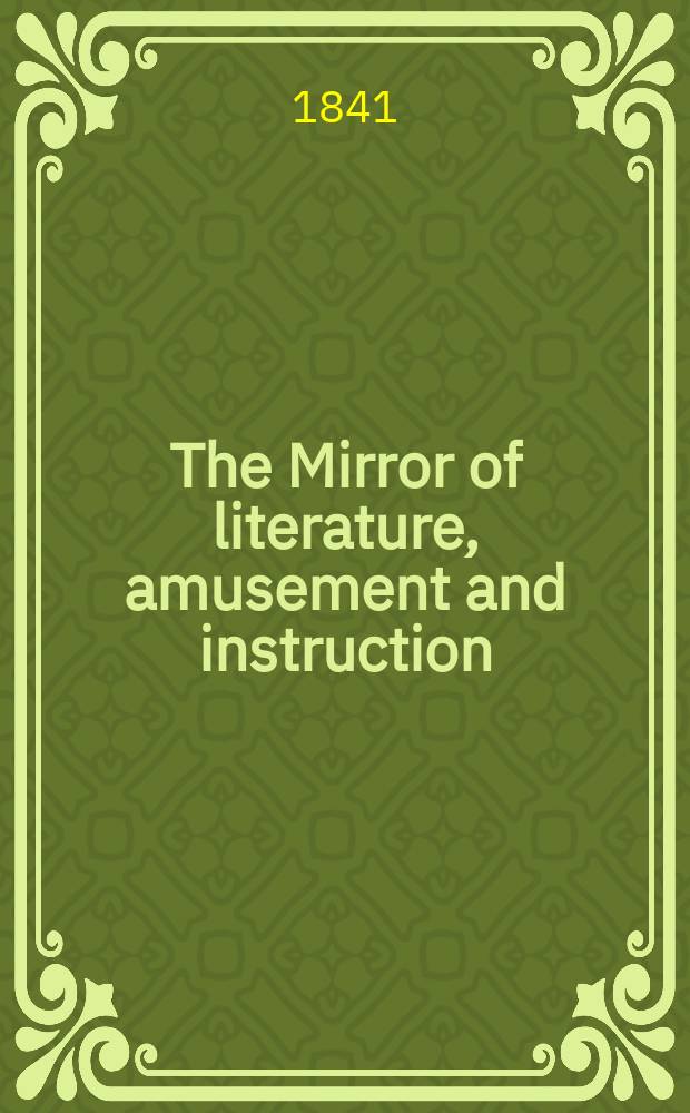 The Mirror of literature, amusement and instruction : Containing original essays... select extracts from new and expansive works ... Vol.38, №1073