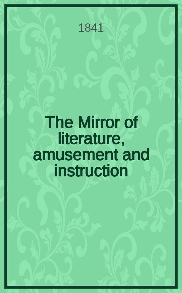 The Mirror of literature, amusement and instruction : Containing original essays... select extracts from new and expansive works ... Vol.38, №1079