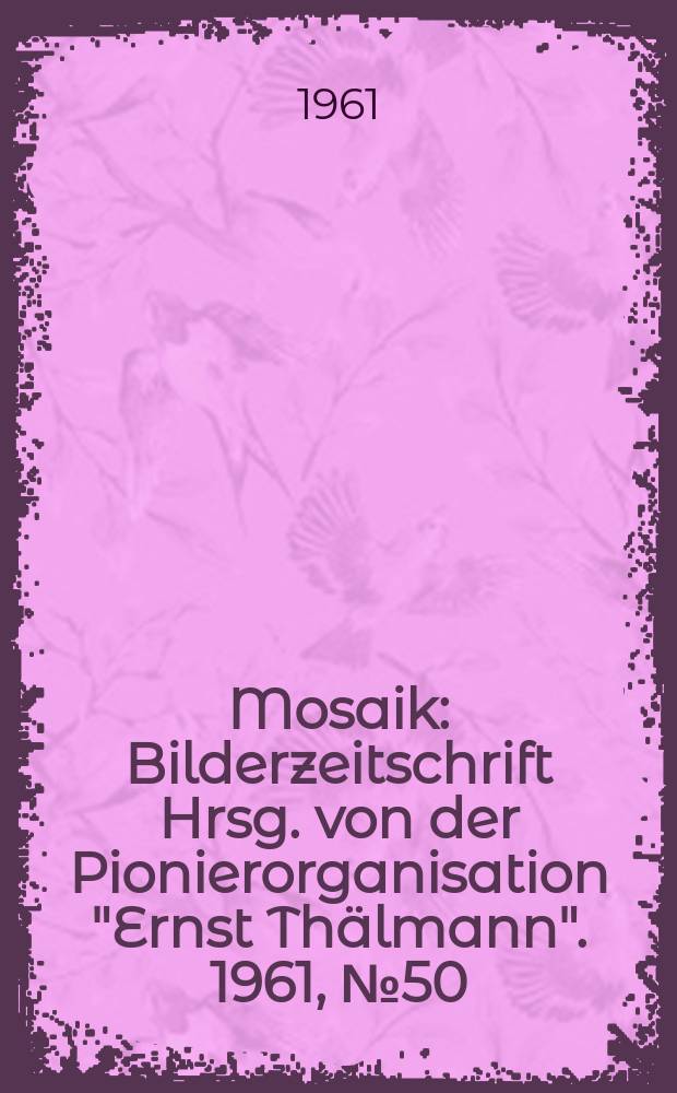 Mosaik : Bilderzeitschrift Hrsg. von der Pionierorganisation "Ernst Thälmann". 1961, №50