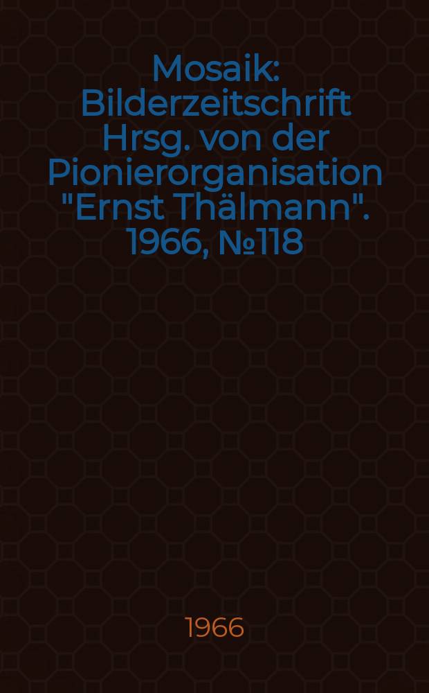 Mosaik : Bilderzeitschrift Hrsg. von der Pionierorganisation "Ernst Thälmann". 1966, №118