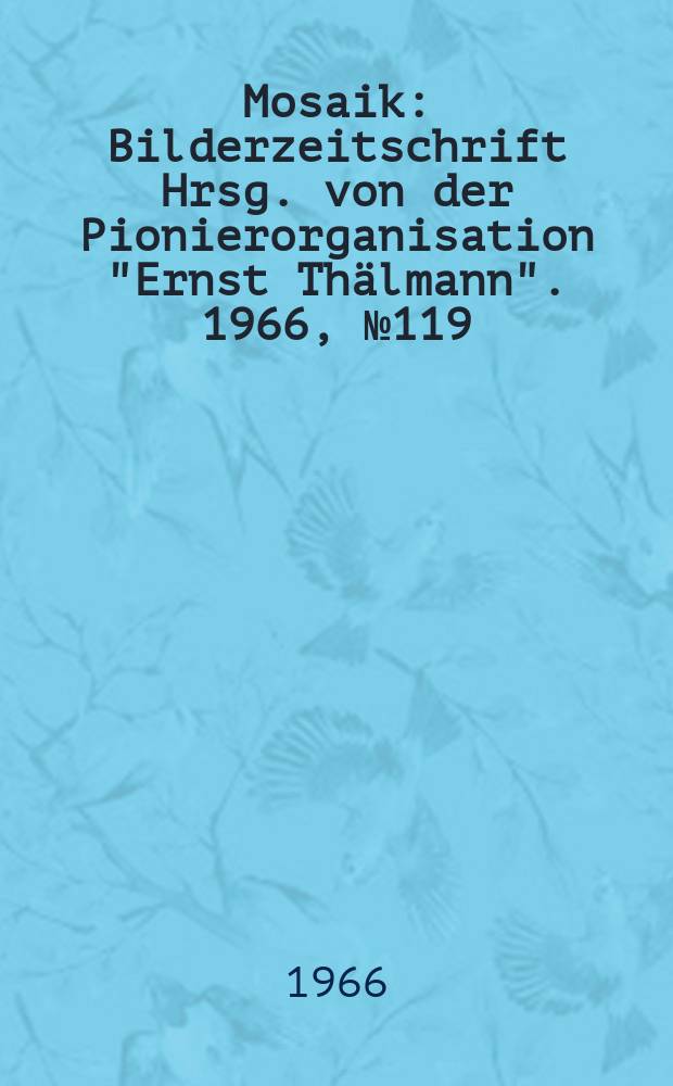 Mosaik : Bilderzeitschrift Hrsg. von der Pionierorganisation "Ernst Thälmann". 1966, №119