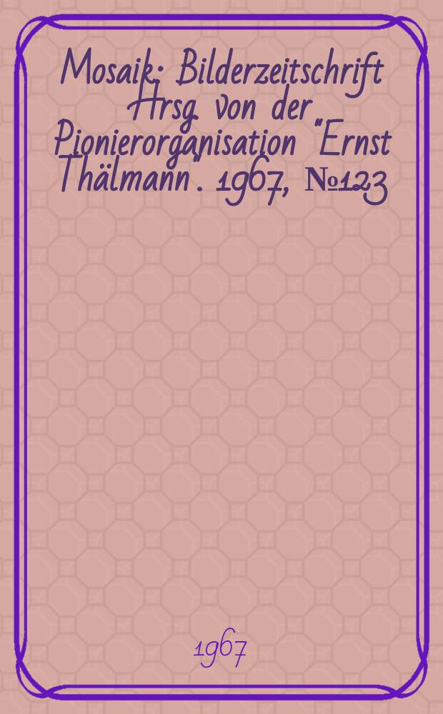 Mosaik : Bilderzeitschrift Hrsg. von der Pionierorganisation "Ernst Thälmann". 1967, №123