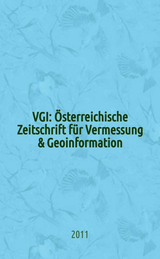 VGI: Österreichische Zeitschrift für Vermessung & Geoinformation : Vorm. ÖZ Organ der Österr. Ges. für Vermessung u. Geoinformation u. der Österr. Kommiss. für die Intern. Erdmessung. Jg. 99 2011, H. 3