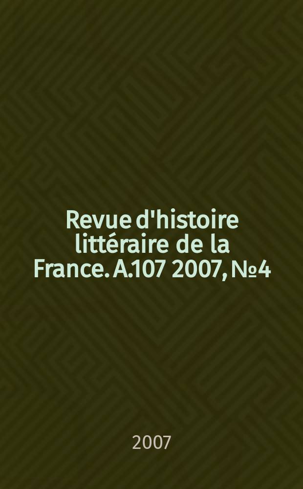 Revue d'histoire littéraire de la France. A.107 2007, № 4