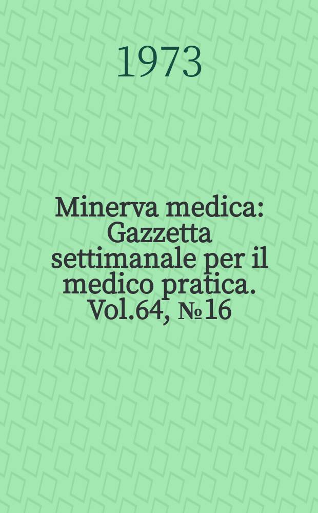 Minerva medica : Gazzetta settimanale per il medico pratica. Vol.64, №16