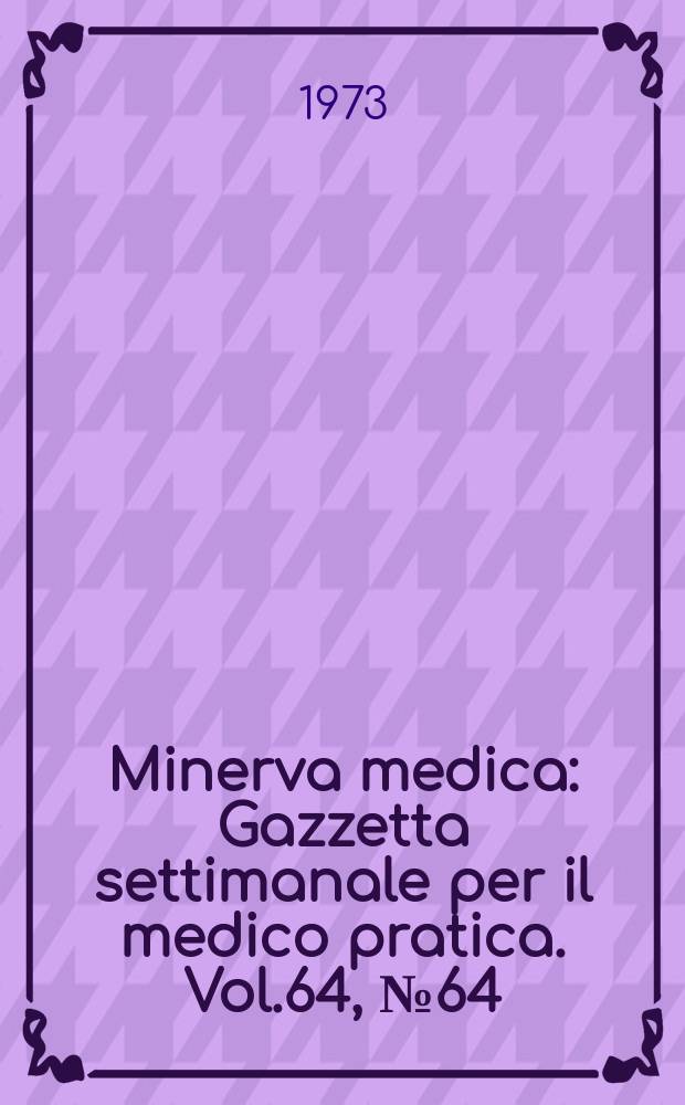 Minerva medica : Gazzetta settimanale per il medico pratica. Vol.64, №64