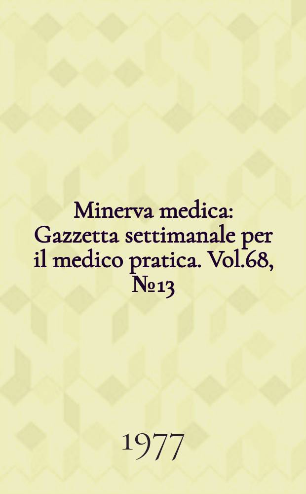 Minerva medica : Gazzetta settimanale per il medico pratica. Vol.68, №13