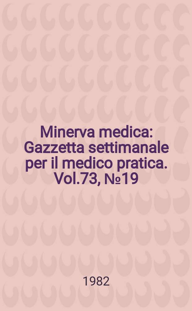 Minerva medica : Gazzetta settimanale per il medico pratica. Vol.73, №19