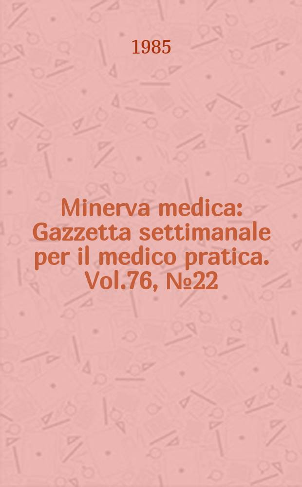 Minerva medica : Gazzetta settimanale per il medico pratica. Vol.76, №22
