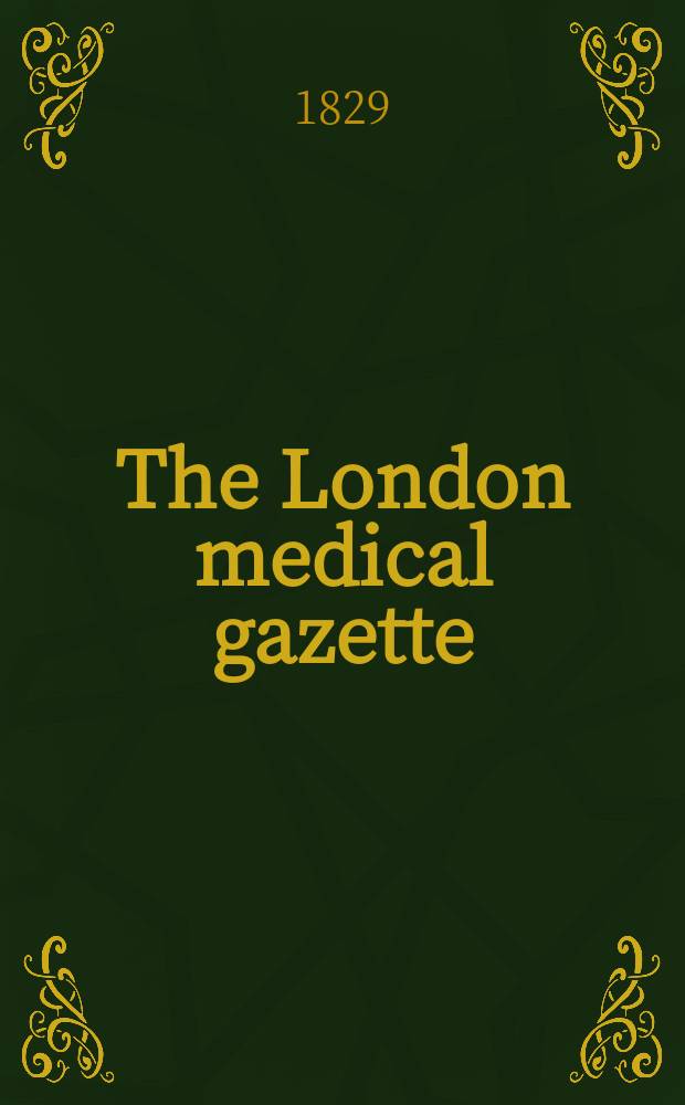 The London medical gazette : Being a weekly journal of medicine and the collateral sciences. Vol.3-4, 1828/1829