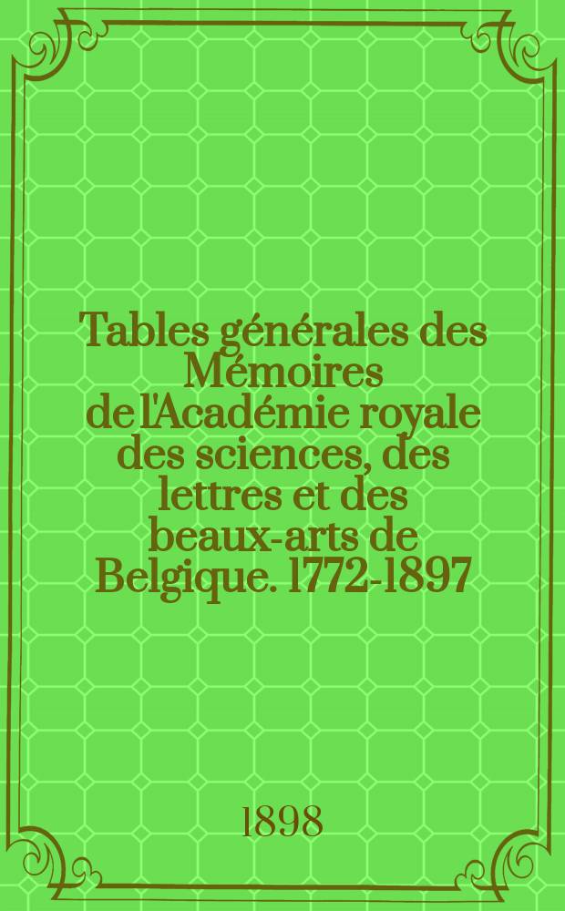 Tables générales des Mémoires de l'Académie royale des sciences, des lettres et des beaux-arts de Belgique. 1772-1897