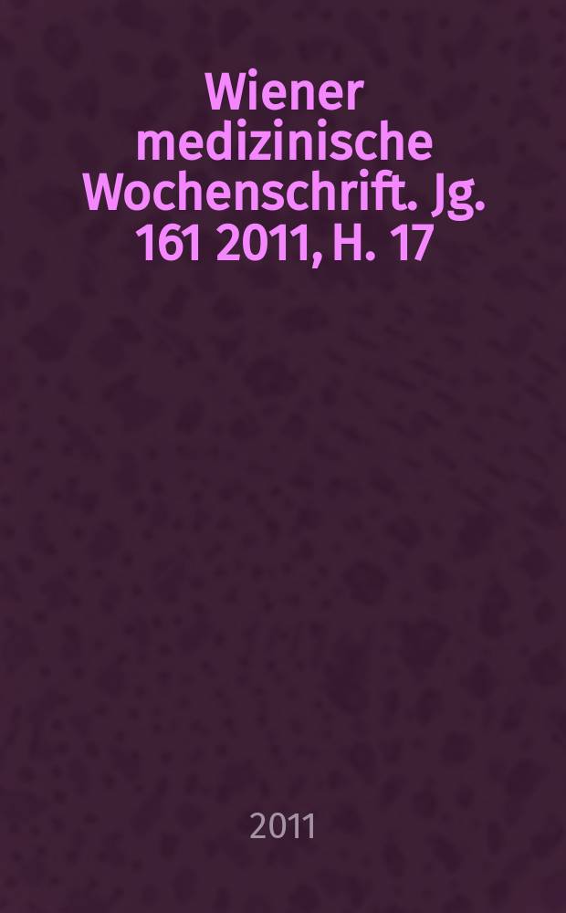 Wiener medizinische Wochenschrift. Jg. 161 2011, H. 17/18 = Венский медицинский еженедельник