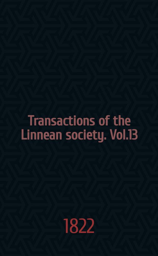 Transactions of the Linnean society. Vol.13