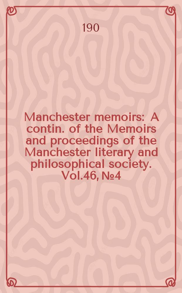 Manchester memoirs : A contin. of the Memoirs and proceedings of the Manchester literary and philosophical society. Vol.46, №4