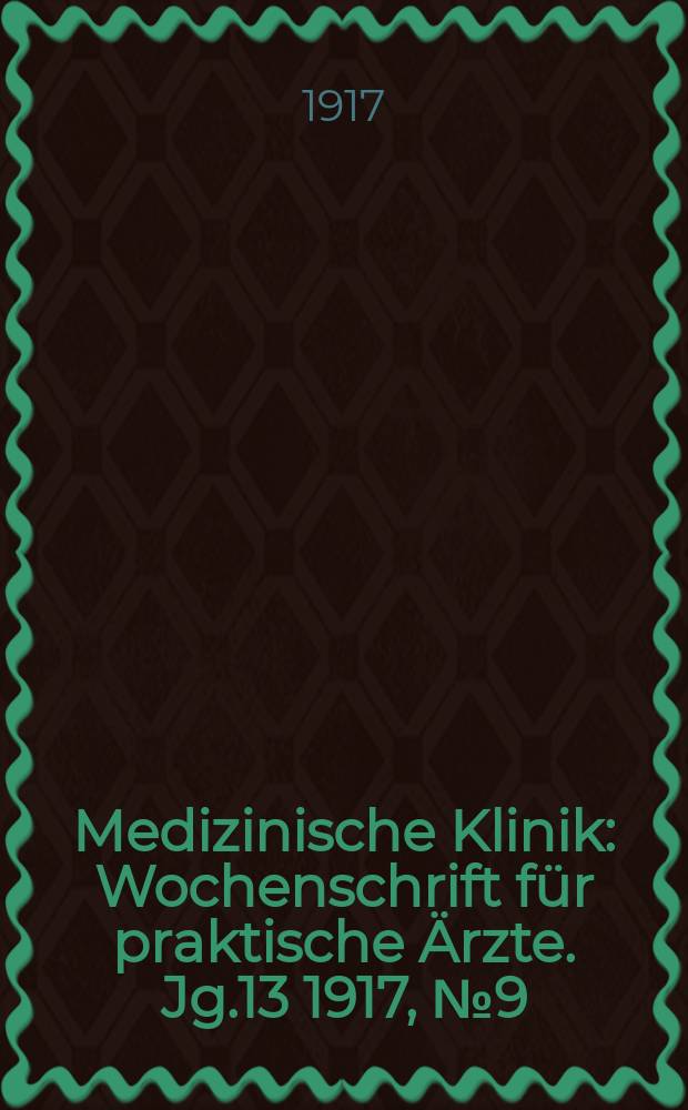 Medizinische Klinik : Wochenschrift für praktische Ärzte. Jg.13 1917, №9(639)